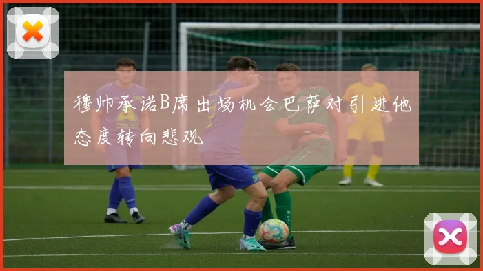 穆帅承诺B席出场机会巴萨对引进他态度转向悲观