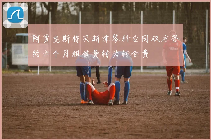 阿贾克斯将买断津琴科合同双方签约六个月租借费转为转会费