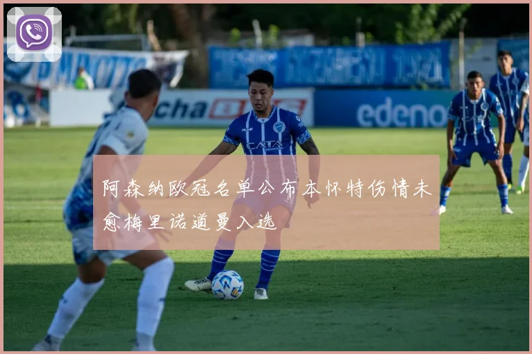 阿森纳欧冠名单公布本怀特伤情未愈梅里诺道曼入选