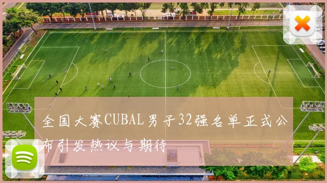 全国大赛CUBAL男子32强名单正式公布引发热议与期待