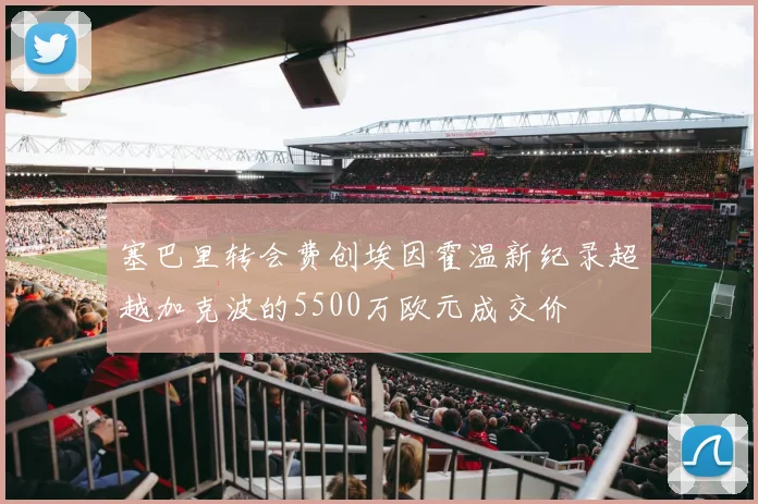 塞巴里转会费创埃因霍温新纪录超越加克波的5500万欧元成交价