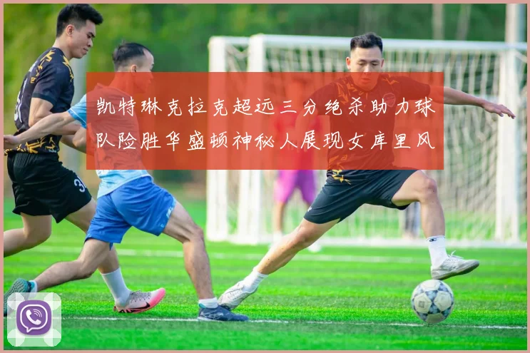 凯特琳克拉克超远三分绝杀助力球队险胜华盛顿神秘人展现女库里风采