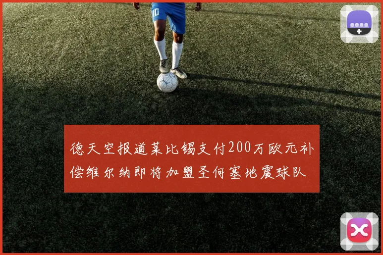 德天空报道莱比锡支付200万欧元补偿维尔纳即将加盟圣何塞地震球队