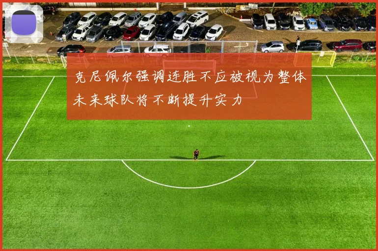 克尼佩尔强调连胜不应被视为整体未来球队将不断提升实力