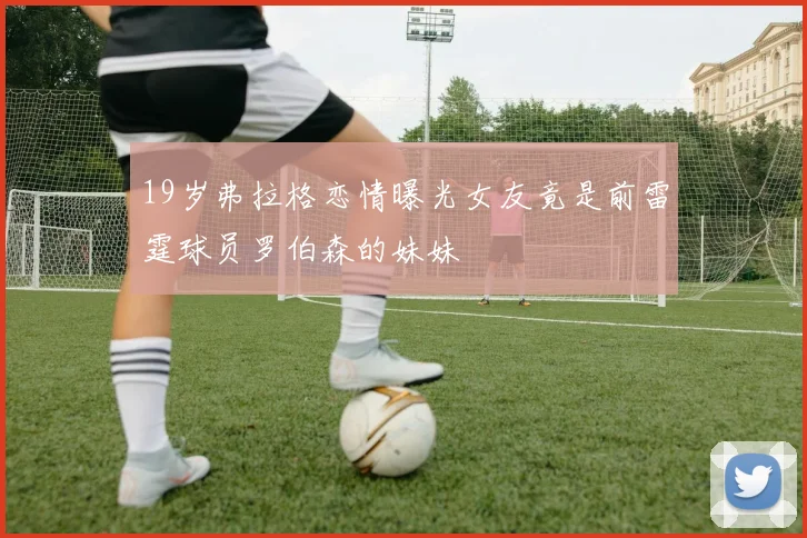 19岁弗拉格恋情曝光女友竟是前雷霆球员罗伯森的妹妹