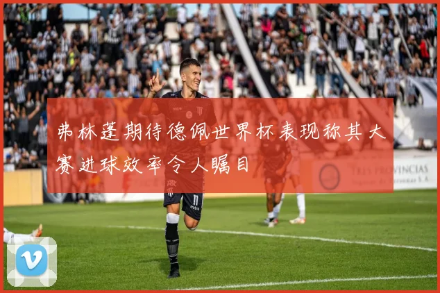 弗林蓬期待德佩世界杯表现称其大赛进球效率令人瞩目