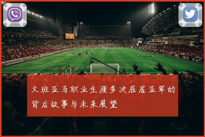 文班亚马职业生涯多次屈居亚军的背后故事与未来展望