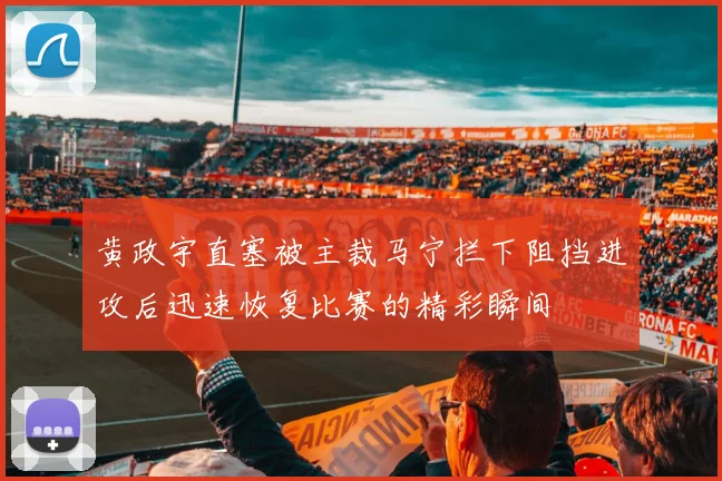 黄政宇直塞被主裁马宁拦下阻挡进攻后迅速恢复比赛的精彩瞬间
