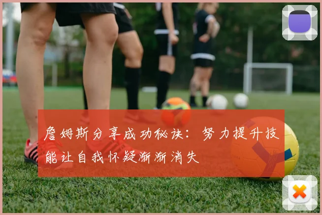 詹姆斯分享成功秘诀：努力提升技能让自我怀疑渐渐消失